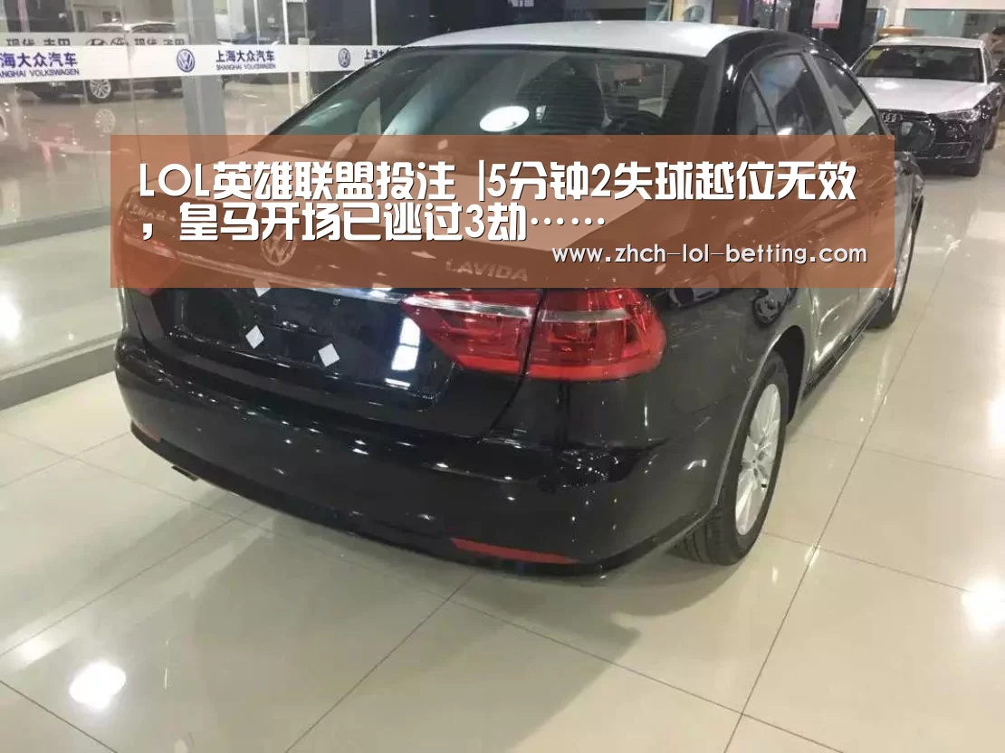 LOL英雄联盟投注 |5分钟2失球越位无效,皇马开场已逃过3劫……(图1) LOL英雄联盟投注