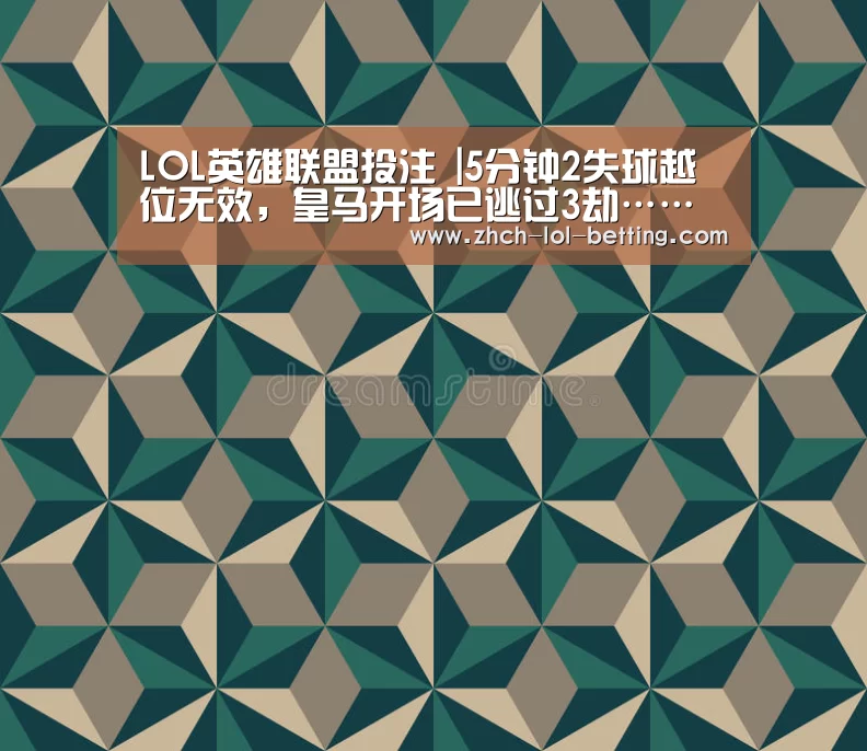 LOL英雄联盟投注 |5分钟2失球越位无效,皇马开场已逃过3劫……(图2) LOL英雄联盟投注