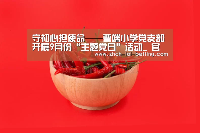 守初心担使命——曹端小学党支部开展9月份“主题党日”活动_ 官方电竞竞猜平台(图1) 官方电竞竞猜平台