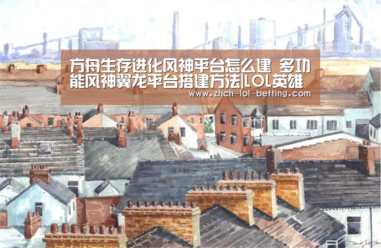 方舟生存进化风神平台怎么建 多功能风神翼龙平台搭建方法|LO