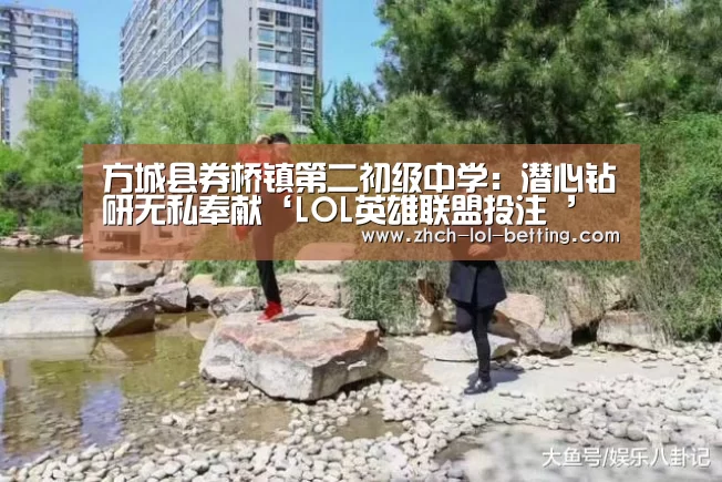 方城县券桥镇第二初级中学:潜心钻研无私奉献‘LOL英雄联盟投注 ’(图1) LOL英雄联盟投注